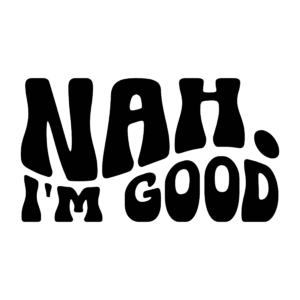 Nah Im Good